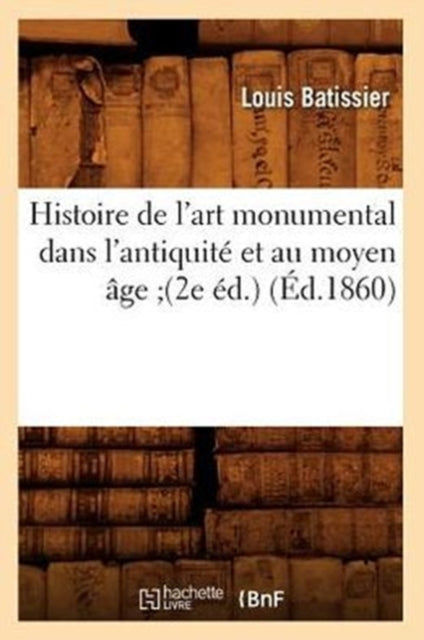 Histoire de l'art monumental dans l'antiquite et au moyen age (2e ed.) (Ed.1860)