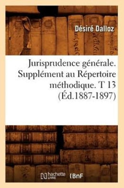 Jurisprudence Generale. Supplement Au Repertoire Methodique. T 13 (Ed.1887-1897)