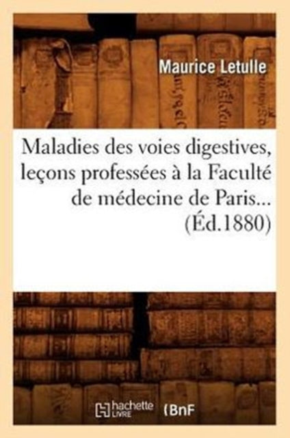 Maladies Des Voies Digestives, Lecons Professees A La Faculte de Medecine de Paris (Ed.1880)