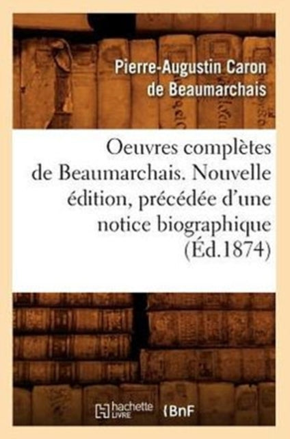 Oeuvres Completes de Beaumarchais. Nouvelle Edition, Precedee d'Une Notice Biographique (Ed.1874)