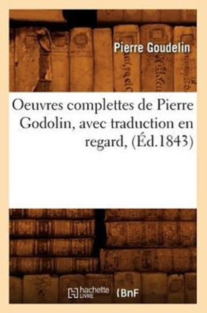 Oeuvres Complettes de Pierre Godolin, Avec Traduction En Regard, (Ed.1843)