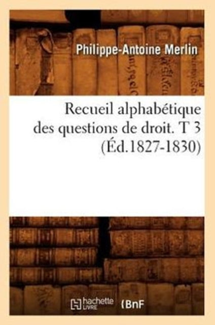 Recueil Alphabetique Des Questions de Droit. T 3 (Ed.1827-1830)