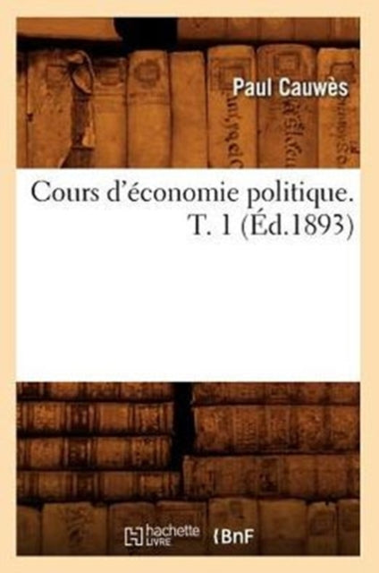 Cours d'Economie Politique. T. 1 (Ed.1893)
