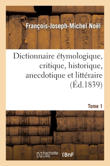 Dict. Etymologique, Critique, Historique, Anecdotique Et Litteraire. Tome 1 (Ed.1839)