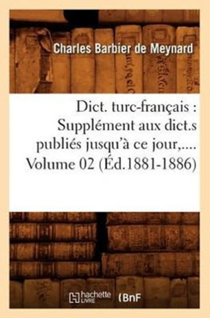 Dict. Turc-Francais: Supplement Aux Dict.S Publies Jusqu'a Ce Jour. Volume 2 (Ed.1881-1886)