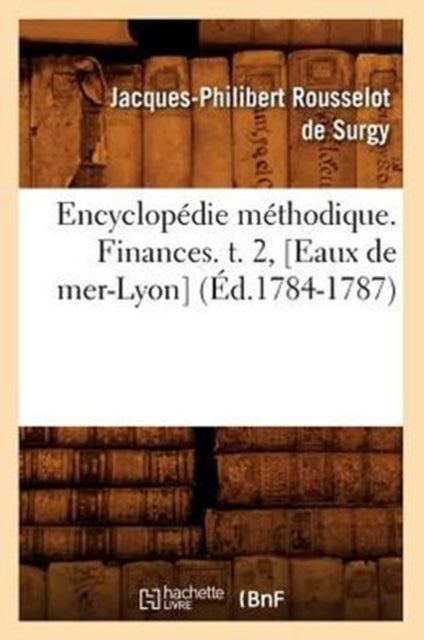 Encyclopedie Methodique. Finances. T. 2, [Eaux de Mer-Lyon] (Ed.1784-1787)