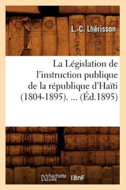 La Legislation de l'Instruction Publique de la Republique d'Haiti (1804-1895) (Ed.1895)