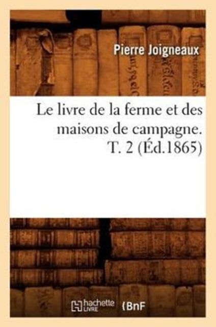 Le Livre de la Ferme Et Des Maisons de Campagne. T. 2 (Ed.1865)