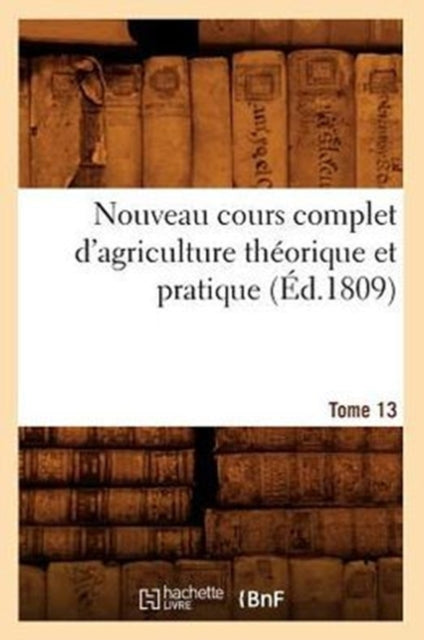 Nouveau Cours Complet d'Agriculture Theorique Et Pratique. Tome 13 (Ed.1809)