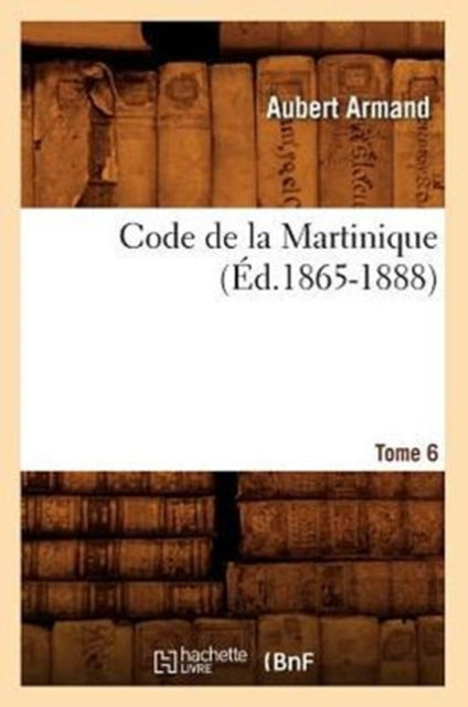 Code de la Martinique. Tome 6 (Ed.1865-1888)