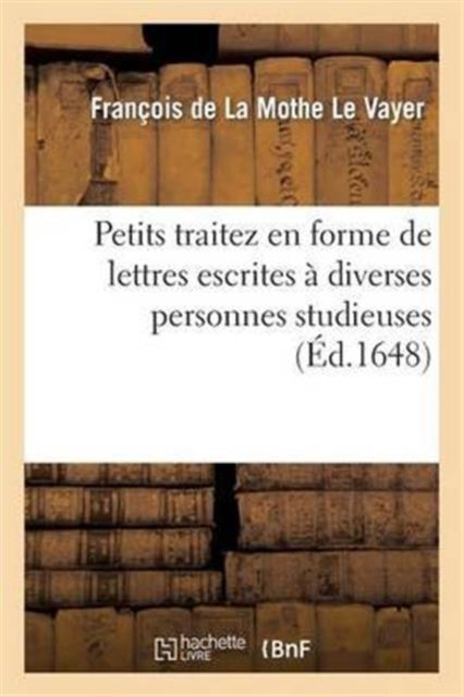 Petits Traitez En Forme de Lettres Escrites A Diverses Personnes Studieuses