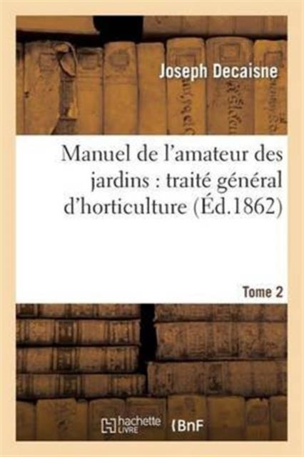 Manuel de l'Amateur Des Jardins: Traite General d'Horticulture.Tome 2