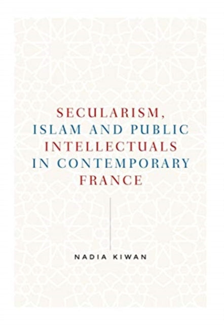 Secularism, Islam and Public Intellectuals in Contemporary France