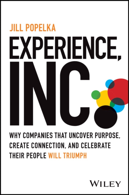 Experience, Inc.: Why Companies That Uncover Purpo se, Create Connection, and Celebrate Their People Will Triumph