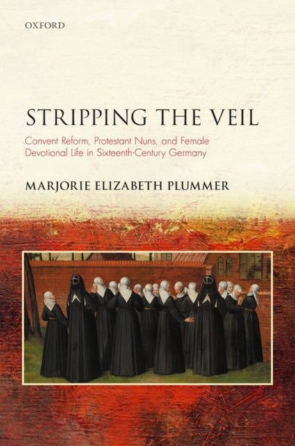 Stripping the Veil: Convent Reform, Protestant Nuns, and Female Devotional Life in Sixteenth Century Germany