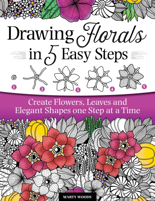 Drawing Florals in 5 Easy Steps: Create Flowers, Leaves, and Elegant Shapes One Step at a Time