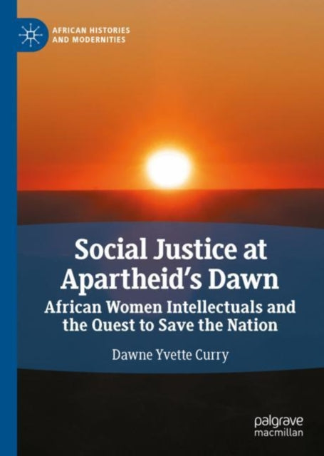 Social Justice at Apartheid's Dawn: African Women Intellectuals and the Quest to Save the Nation