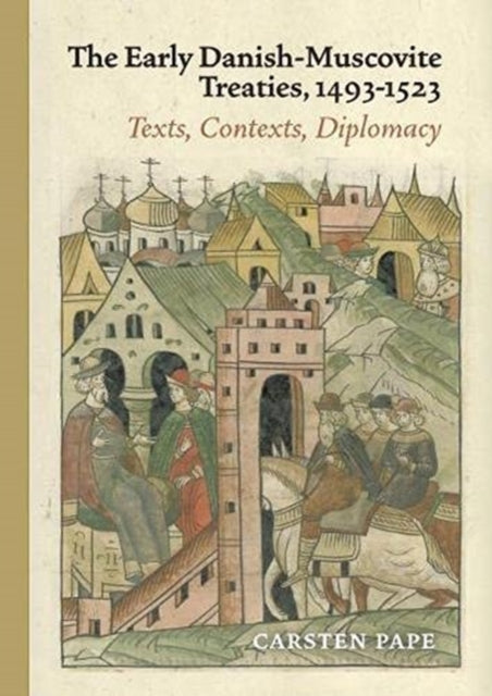 The Early Danish-Muscovite Treaties 1493-1523: Texts, Contexts, Diplomacy