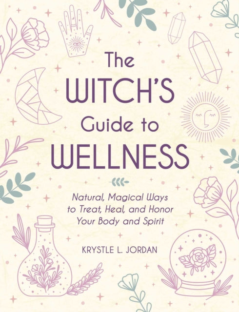 The Witch's Guide to Wellness: Natural, Magical Ways to Treat, Heal, and Honor Your Body, Mind, and Spirit