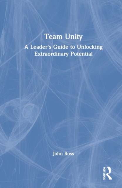 Team Unity: A Leader's Guide to Unlocking Extraordinary Potential