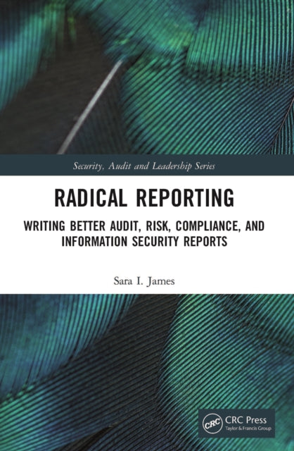 Radical Reporting: Writing Better Audit, Risk, Compliance, and Information Security Reports