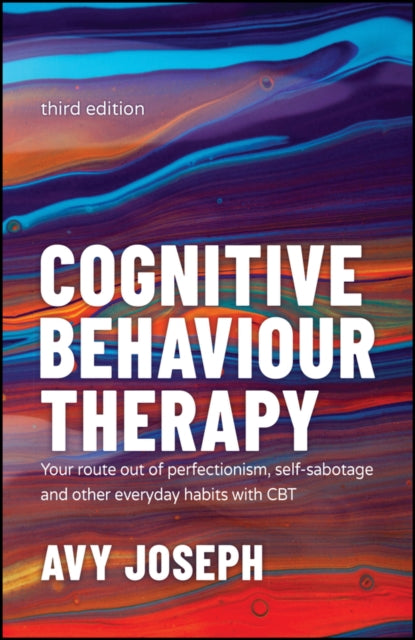 Cognitive Behaviour Therapy - Your Route out of Pe rfectionism, Self-Sabotage and Other Everyday Habi ts with CBT 3e