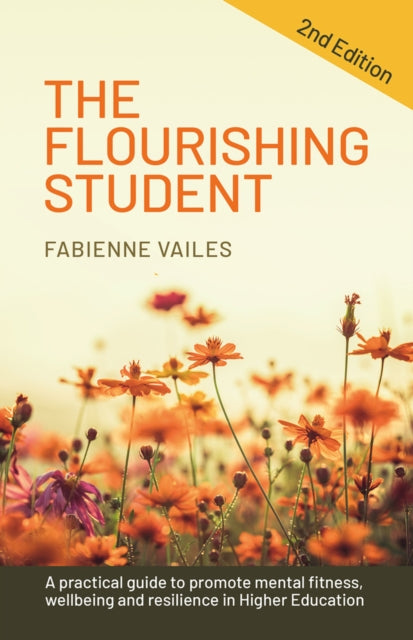 The Flourishing Student - 2nd edition: A practical guide to promote mental fitness, wellbeing and resilience in Higher Education