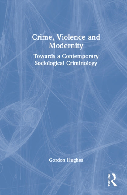 Crime, Violence and Modernity: Connecting Classical and Contemporary Practice in Sociological Criminology