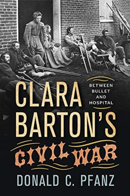 Clara Barton's Civil War: Between Bullet and Hospital