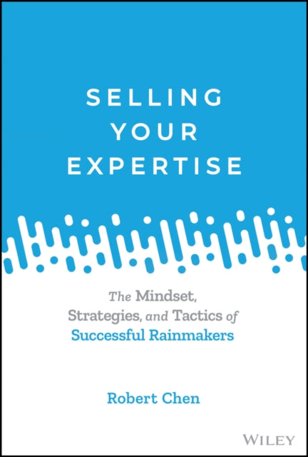Selling Your Expertise: The Mindset, Strategies, a nd Tactics of Successful Rainmakers