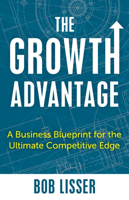 The Growth Advantage: A Business Blueprint for the Ultimate Competitive Edge