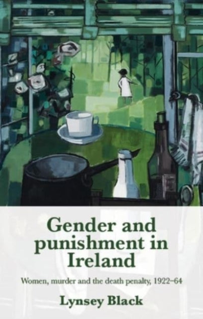 Gender and Punishment in Ireland: Women, Murder and the Death Penalty, 1922-64