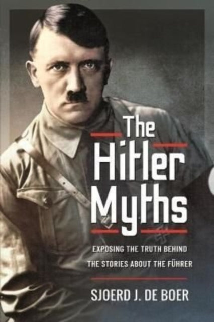 The Hitler Myths: Exposing the Truth Behind the Stories About the F hrer