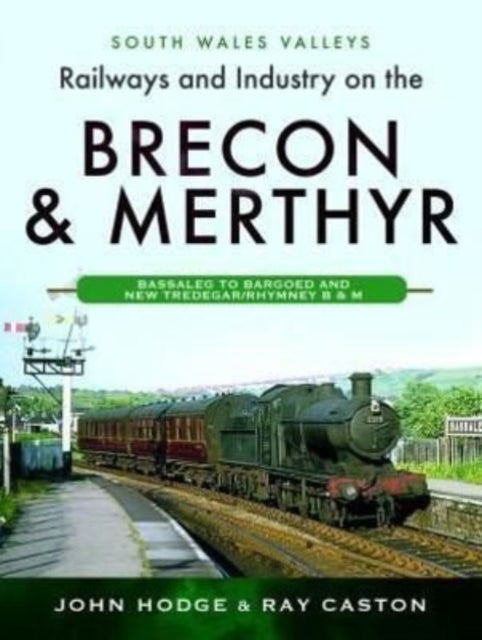 Railways and Industry on the Brecon & Merthyr: Bassaleg to Bargoed and New Tredegar/Rhymney B & M