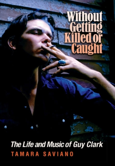 Without Getting Killed or Caught: The Life and Music of Guy Clark