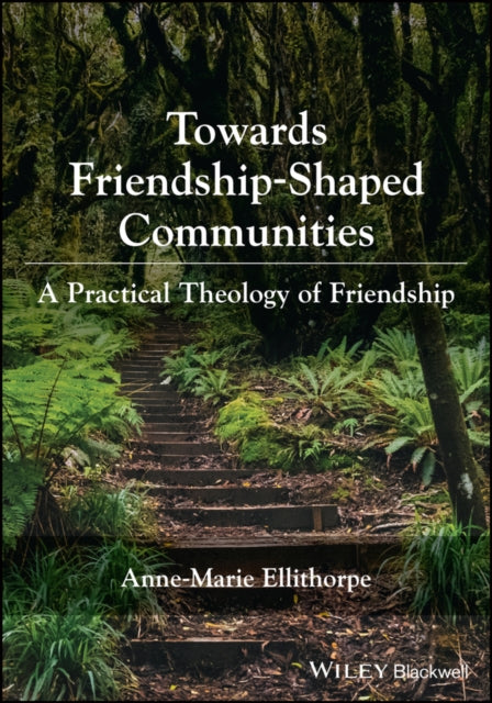 Towards Friendship-Shaped Communities: A Practical  Theology of Friendship