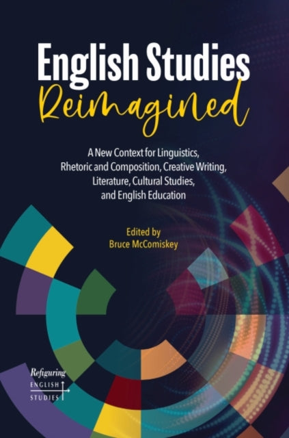 English Studies Reimagined: A New Context for Linguistics, Rhetoric and Composition, Creative Writing, Literature, Cultural Studies, and English Education