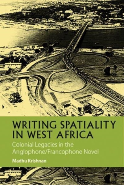 Writing Spatiality in West Africa: Colonial Legacies in the Anglophone/Francophone Novel