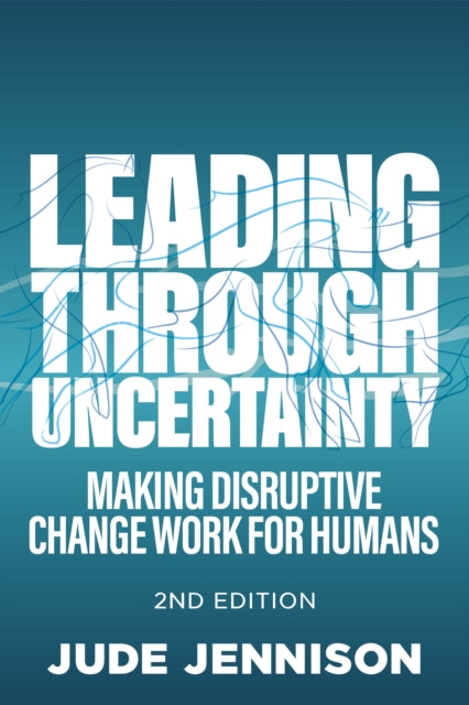 Leading Through Uncertainty - 2nd edition: Making disruptive change work for humans