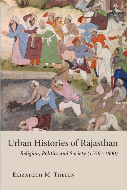 Urban Histories of Rajasthan: Religion, Politics and Society (1550 -1800)
