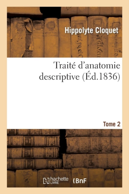 Traite d'Anatomie Descriptive: Redige d'Apres l'Ordre Adopte A La Faculte de Medecine de Paris. T2