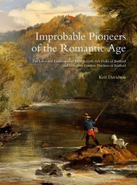 Improbable Pioneers of the Romantic Age: The Lives of John Russell, 6th Duke of Bedford and Georgina Gordon, Duchess of Bedford