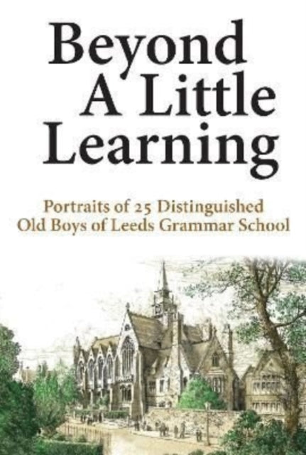 Beyond A Little Learning: Portraits of 25 distinguished old boys of Leeds Grammar School