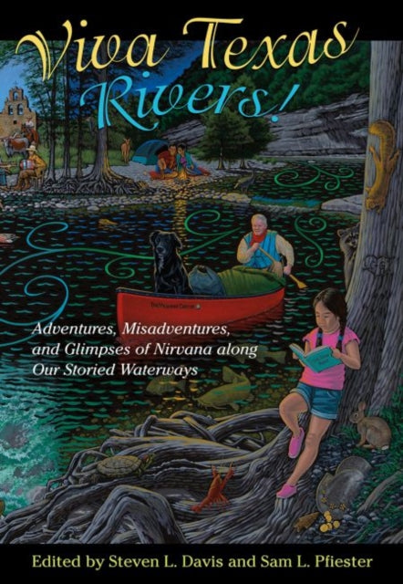 Viva Texas Rivers!: Adventures, Misadventures, and Glimpses of Nirvana along Our Storied Waterways