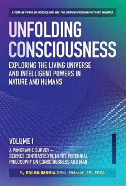 Unfolding Consciousness : Whole Set: A tour de force on science and the philosophia perennis in three Volumes plus a published Index: A tour de force on science and the philosophia perennis in three Volumes plus a published Index
