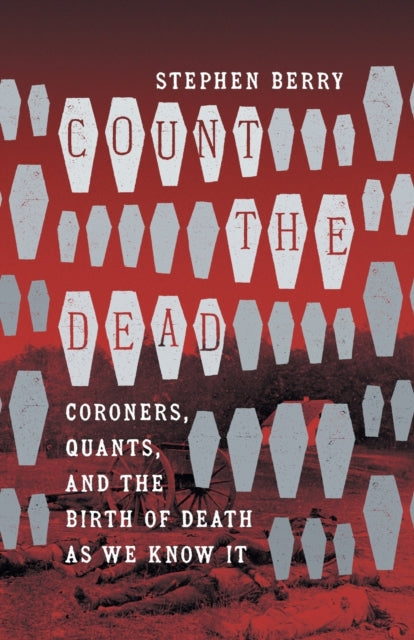 Count the Dead: Coroners, Quants, and the Birth of Death as We Know It