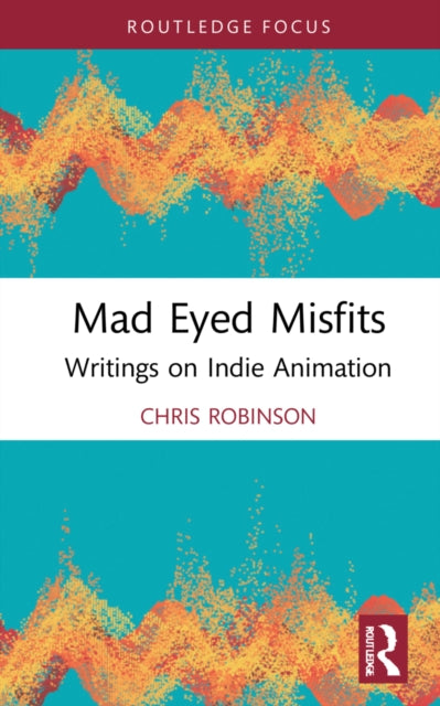 Mad Eyed Misfits: Writings on Indie Animation