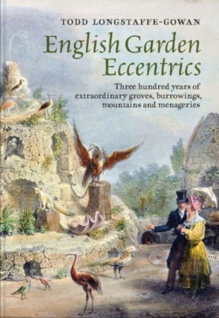 English Garden Eccentrics - Three Hundred Years of Extraordinary Groves, Burrowings, Mountains and Menageries