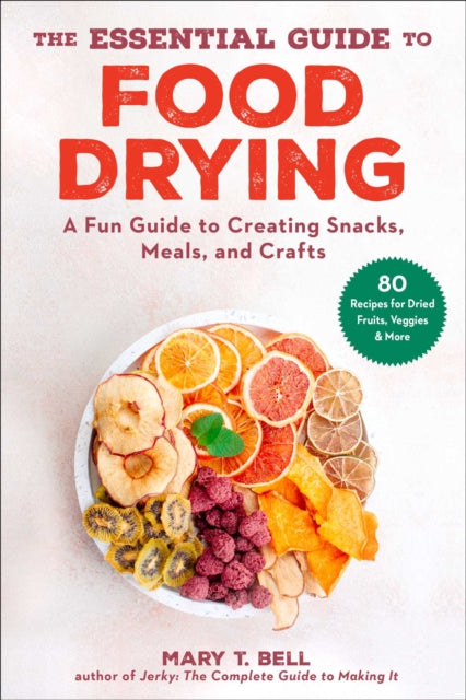 The Essential Guide to Food Drying: A Fun Guide to Creating Snacks, Meals, and Crafts