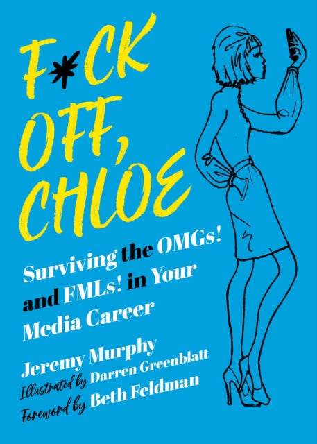 F*ck Off, Chloe!: Surviving the OMGs! and FMLs! in Your Media Career